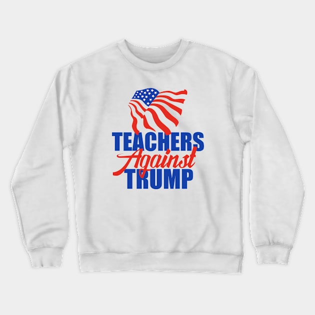 Teachers Against Trump Crewneck Sweatshirt by epiclovedesigns